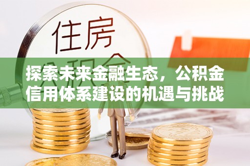 黄陂探索未来金融生态，公积金信用体系建设的机遇与挑战
