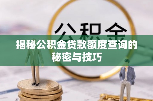 黄陂揭秘公积金贷款额度查询的秘密与技巧