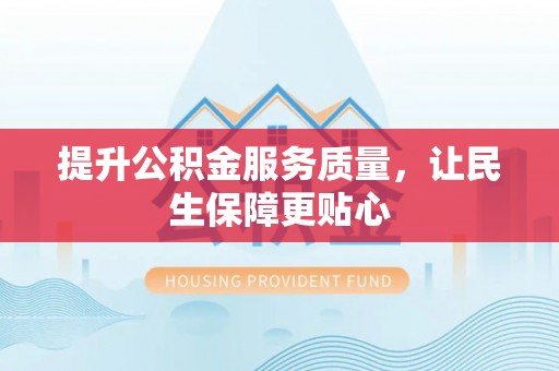 黄陂提升公积金服务质量，让民生保障更贴心