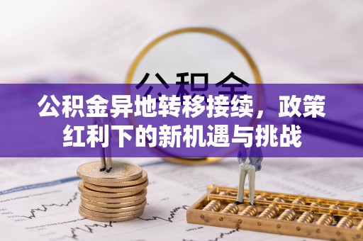 黄陂公积金异地转移接续，政策红利下的新机遇与挑战