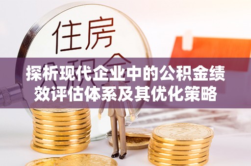 黄陂探析现代企业中的公积金绩效评估体系及其优化策略