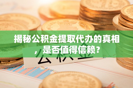 黄陂揭秘公积金提取代办的真相，是否值得信赖？