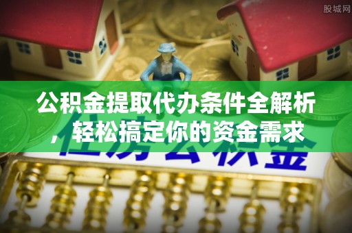 黄陂公积金提取代办条件全解析，轻松搞定你的资金需求