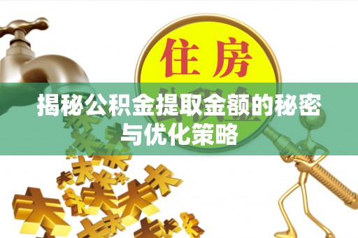 黄陂揭秘公积金提取金额的秘密与优化策略