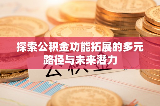 黄陂探索公积金功能拓展的多元路径与未来潜力