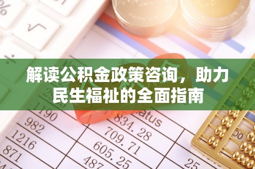 黄陂解读公积金政策咨询，助力民生福祉的全面指南