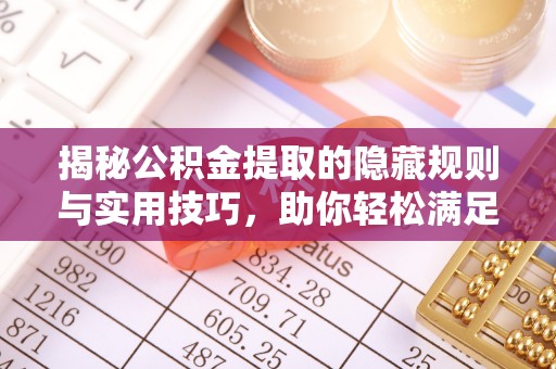 黄陂揭秘公积金提取的隐藏规则与实用技巧，助你轻松满足 公积金提取条件