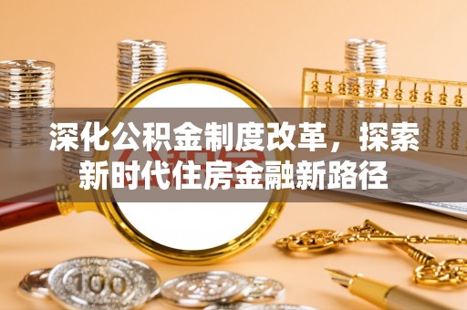 黄陂深化公积金制度改革，探索新时代住房金融新路径