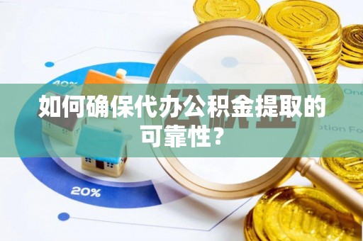 黄陂如何确保代办公积金提取的可靠性？