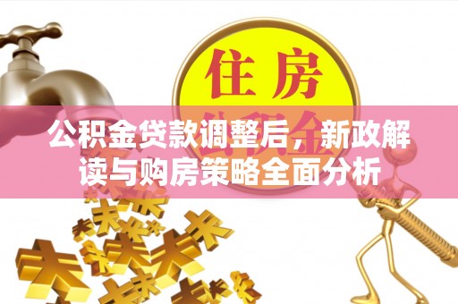黄陂公积金贷款调整后，新政解读与购房策略全面分析