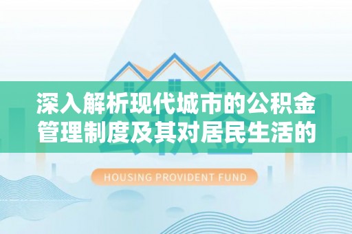 黄陂深入解析现代城市的公积金管理制度及其对居民生活的影响