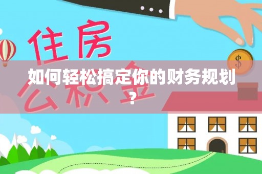 黄陂如何轻松搞定你的财务规划？