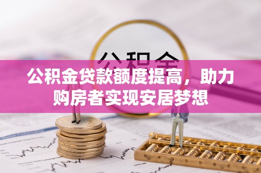 黄陂公积金贷款额度提高，助力购房者实现安居梦想
