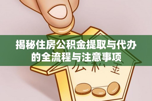 黄陂揭秘住房公积金提取与代办的全流程与注意事项