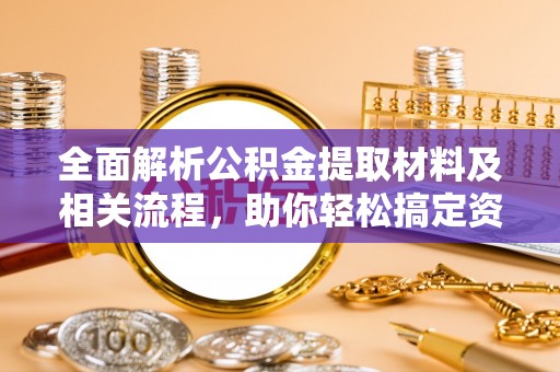 黄陂全面解析公积金提取材料及相关流程，助你轻松搞定资金提取
