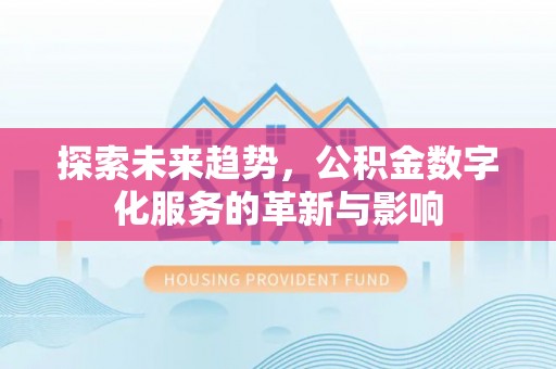 黄陂探索未来趋势，公积金数字化服务的革新与影响