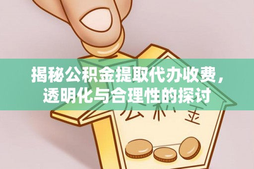 黄陂揭秘公积金提取代办收费，透明化与合理性的探讨