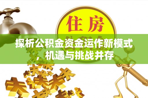 黄陂探析公积金资金运作新模式，机遇与挑战并存