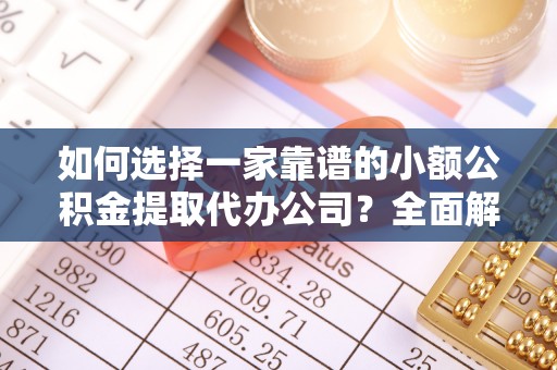 黄陂如何选择一家靠谱的小额公积金提取代办公司？全面解析与实用指南