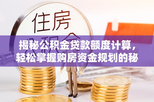 黄陂揭秘公积金贷款额度计算，轻松掌握购房资金规划的秘密