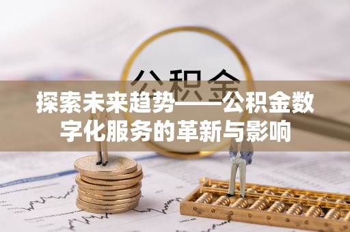 黄陂探索未来趋势——公积金数字化服务的革新与影响