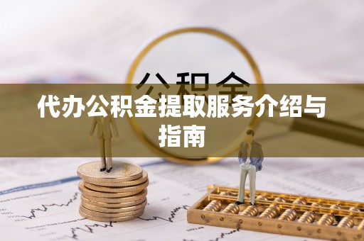 黄陂代办公积金提取服务介绍与指南