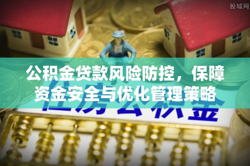 黄陂公积金贷款风险防控，保障资金安全与优化管理策略