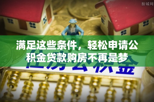 黄陂满足这些条件，轻松申请公积金贷款购房不再是梦