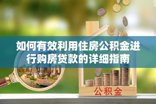 黄陂如何有效利用住房公积金进行购房贷款的详细指南