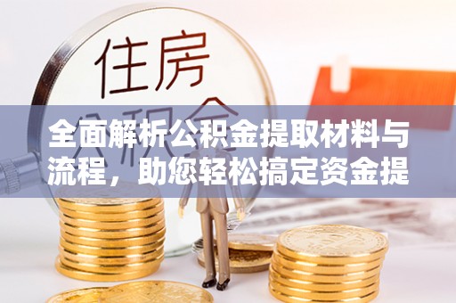 黄陂全面解析公积金提取材料与流程，助您轻松搞定资金提取