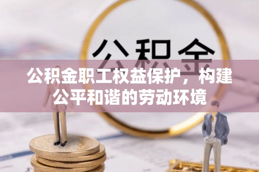 黄陂公积金职工权益保护，构建公平和谐的劳动环境