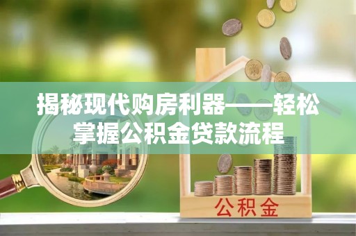 黄陂揭秘现代购房利器——轻松掌握公积金贷款流程