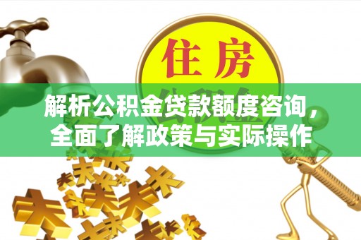 黄陂解析公积金贷款额度咨询，全面了解政策与实际操作