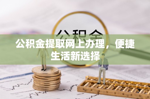 黄陂公积金提取网上办理，便捷生活新选择