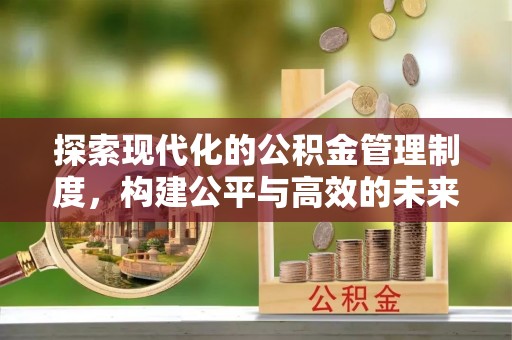 黄陂探索现代化的公积金管理制度，构建公平与高效的未来