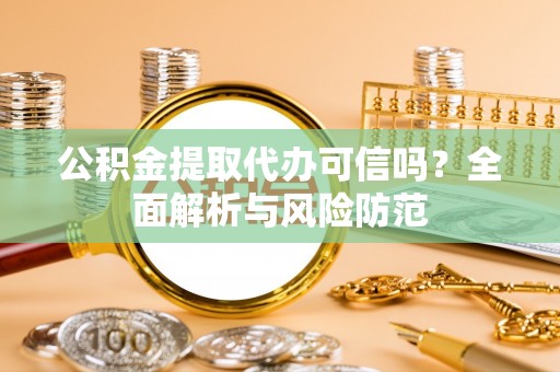 黄陂公积金提取代办可信吗？全面解析与风险防范