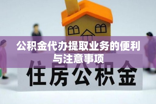 黄陂公积金代办提取业务的便利与注意事项