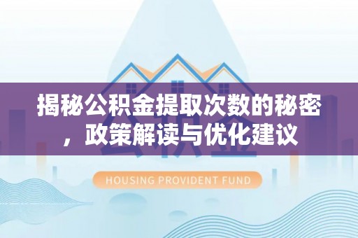 黄陂揭秘公积金提取次数的秘密，政策解读与优化建议