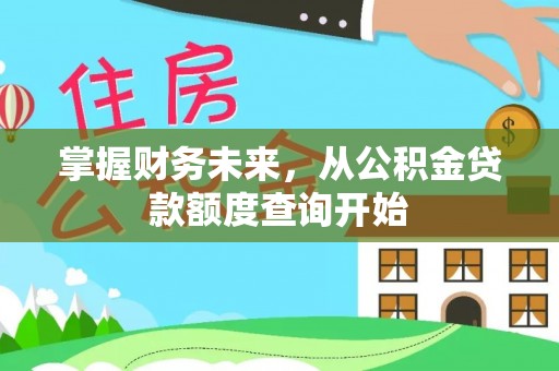 黄陂掌握财务未来，从公积金贷款额度查询开始