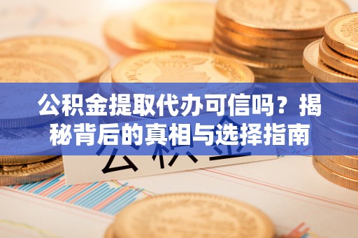 黄陂公积金提取代办可信吗？揭秘背后的真相与选择指南
