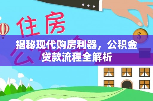 黄陂揭秘现代购房利器，公积金贷款流程全解析