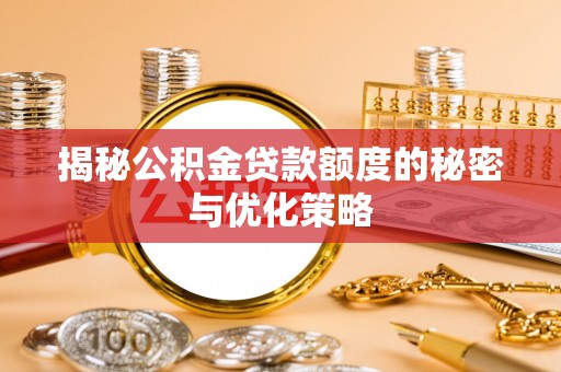 黄陂揭秘公积金贷款额度的秘密与优化策略