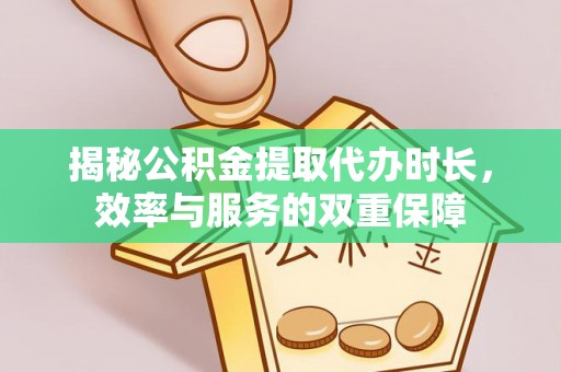 黄陂揭秘公积金提取代办时长，效率与服务的双重保障