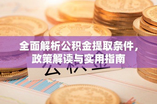 黄陂全面解析公积金提取条件，政策解读与实用指南