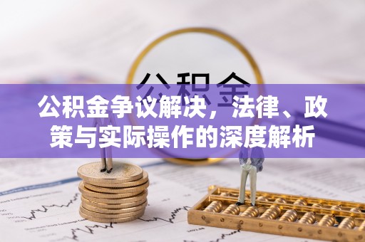 黄陂公积金争议解决，法律、政策与实际操作的深度解析
