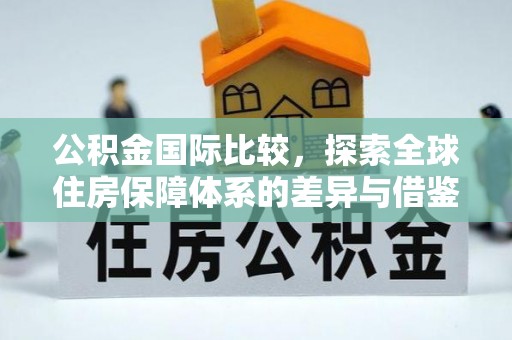 黄陂公积金国际比较，探索全球住房保障体系的差异与借鉴