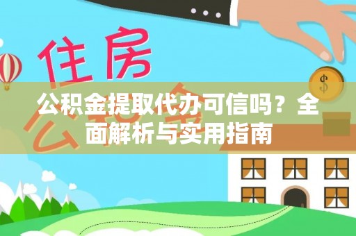 黄陂公积金提取代办可信吗？全面解析与实用指南