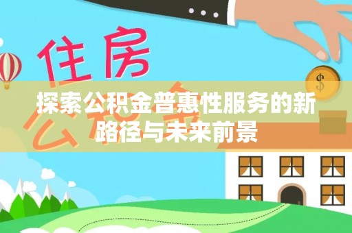 黄陂探索公积金普惠性服务的新路径与未来前景