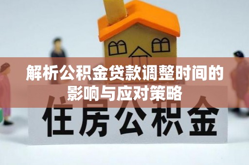 黄陂解析公积金贷款调整时间的影响与应对策略
