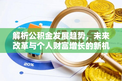 黄陂解析公积金发展趋势，未来改革与个人财富增长的新机遇